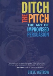 Ditch the Pitch: The Art of Improvised Persuasion (Steve Yastrow)