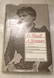 To Myself a Stranger: A Biography of Rose Hawthorne Lathrop (Patricia Dunlavy Valenti)