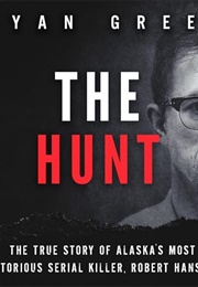 The Hunt: The True Story of Alaska&#39;s Most Notorious Serial Killer, Robert Hansen (Ryan Green)