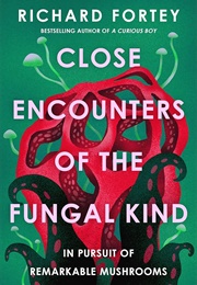 Close Encounters of the Fungal Kind: In Pursuit of Remarkable Mushrooms (Richard Fortey)