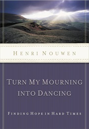 Turn My Mourning Into Dancing: Finding Hope in Hard Times (Nouwen, Henri)