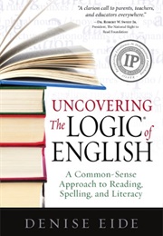 Uncovering the Logic of English: A Common-Sense Approach to Reading, Spelling, and Literacy (Eide, Denise)