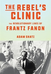 The Rebel&#39;s Clinic: The Revolutionary Lives of Frantz Fanon (Adam Shatz)