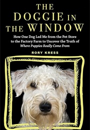 The Doggie in the Window: How One Dog Led Me From the Pet Store to the Factory Farm to Uncover the T (Kress, Rory)