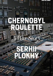 Chernobyl Roulette: A War Story (Serhii Plokhy)