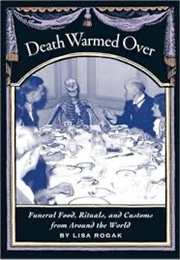 Death Warmed Over: Funeral Food, Rituals, and Customs From Around the World (Lisa Rogak)