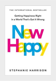 New Happy: Getting Happiness Right in a World That&#39;s Got It Wrong (Stephanie Harrison)