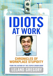 Idiots at Work: Chronicles of Workplace Stupidity (Gregory, Leland)