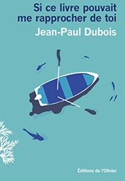 Si Ce Livre Pouvait Me Rapprocher De Toi (Jean-Paul Dubois)