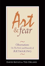 Art &amp; Fear: Observations on the Perils (And Rewards) of Artmaking (Bayles, David)