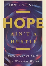 Hope Ain&#39;t a Hustle: Persevering by Faith in a Wearying World (Irwin Ince)