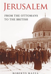 Jerusalem From the Ottomans to the British (Roberto Mazza)