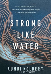 Strong Like Water: Finding the Freedom, Safety, and Compassion to Move Through Hard Things—And Exper (Kolber, Aundi)