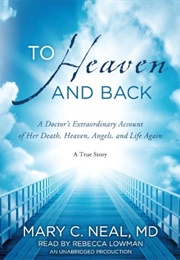 To Heaven and Back: A Doctor&#39;s Extraordinary Account of Her Death, Heaven, Angels, and Life Again: A (Neal MD, Mary C.)