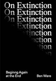 On Extinction: Beginning Again at the End (Benjamin Ware)