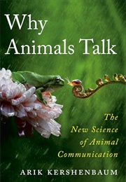 Why Animals Talk: The New Science of Animal Communication (Arik Kershenbaum)