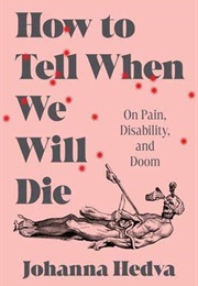 How to Tell When We Will Die: On Pain, Disability, and Doom (Johanna Hedva)