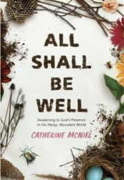 All Shall Be Well: Awakening to God&#39;s Presence in His Messy, Abundant World (Catherine McNeil)