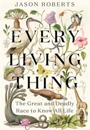 Every Living Thing : The Great and Deadly Race to Know All Life (Jason Roberts)