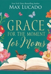 Grace for the Moment for Moms: Inspirational Thoughts of Encouragement and Appreciation for Moms (Max Lucado)