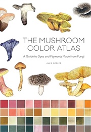 The Mushroom Color Atlas: A Guide to Dyes and Pigments Made From Fungi (Julie Beeler)