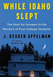 While Idaho Slept: The Hunt for Answers in the Murders of Four College Students (J. Reuben Appelman)