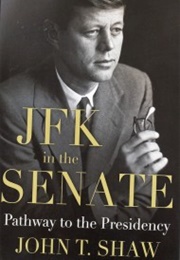 JFK in the Senate: Pathway to the Presidency (John T. Shaw)