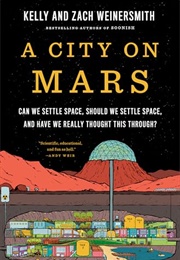 A City on Mars: Can We Settle Space, Should We Settle Space, and Have We Really Thought This Throug (Kelly Weinersmith, Zach Weinersmith)