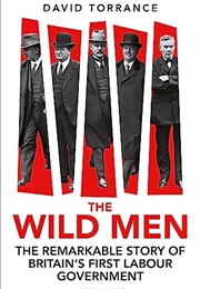 The Wild Men: The Remarkable Story of Britain&#39;s First Labour Government (David Torrance)