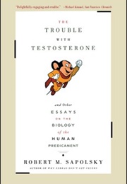 The Trouble With Testosterone: And Other Essays on the Biology of the Human Predicament (Robert Sapolsky)