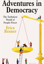 Adventures in Democracy: The Turbulent World of People Power (Erica Benner)