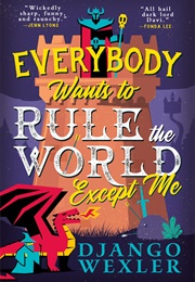 Everybody Wants to Rule the World Except Me (Django Wexler)