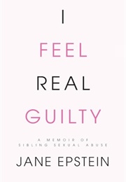 I Feel Real Guilty: A Memoir of Sibling Sexual Abuse (Jane Epstein)