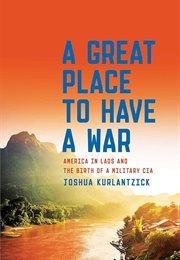 A Great Place to Have a War: America in Laos and the Birth of Military CIA (Kurlantzick, Joshua)