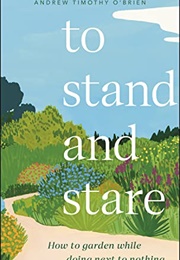 To Stand and Stare: How to Garden While Doing Next to Nothing (Timothy O&#39;Brien)