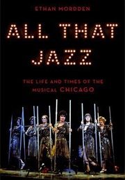 All That Jazz: The Life and Time of the Musical Chicago (Ethan Mordden)