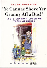 Ye Cannae Shove Yer Granny Aff a Bus: Scots Grandchildren on Their Grannies (Allan Morrison &amp; Rupert Besley)