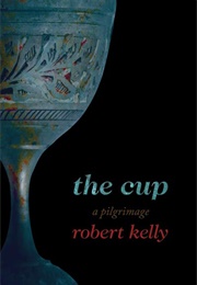 The Cup: A Pilgrimage (Robert Kelly)