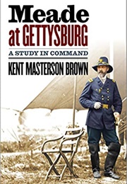 Meade at Gettysburg: A Study in Command (Kent Masterson Brown)