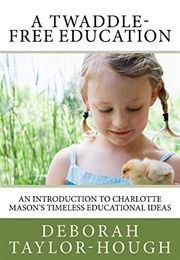 A Twaddle-Free Education: An Introduction to Charlotte Mason&#39;s Timeless Educational Ideas (Taylor-Hough, Deborah)