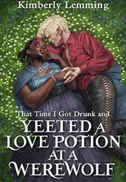 That Time I Got Drunk and Yeeted a Love Potion at a Werewolf (Kimberley Lemming)