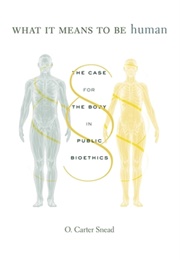 What It Means to Be Human: The Case for the Body in Public Bioethics (O. Carter Snead)