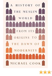 A History of the Muslim World: From Its Origins to the Dawn of Modernity (Michael A. Cook)