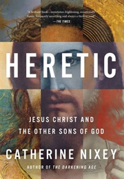 Heretic: Jesus Christ and the Other Sons of God (Catherine Nixey)