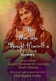 The Man Who Thought Himself a Woman and Other Queer Nineteenth-Century Short Stories (Christopher Looby (Editor))