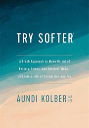 Try Softer: A Fresh Approach to Move Us Out of Anxiety, Stress, and Survival Mode--And Into a Life O (Kolber, Aundi)