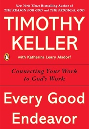 Every Good Endeavor: Connecting Your Work to God&#39;s Work (Keller, Timothy J.)