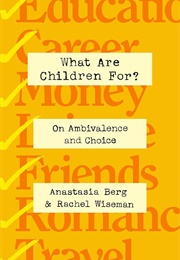 What Are Children For?: On Ambivalence and Choice (Anastasia Berg)