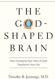 The God-Shaped Brain: How Changing Your View of God Transforms Your Life (Jennings, Timothy R.)