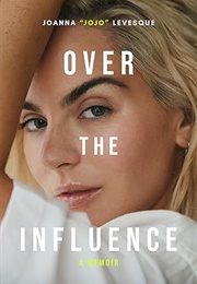 Over the Influence: A Memoir (Joanna &quot;Jojo&quot; Levesque)